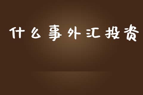 什么事外汇投资_https://www.apanben.com_股市分析_第1张