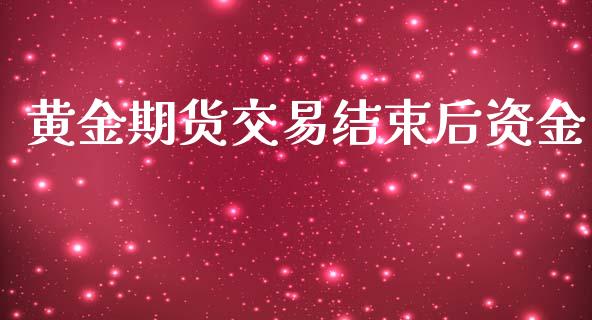 黄金期货交易结束后资金_https://www.apanben.com_在线喊单_第1张