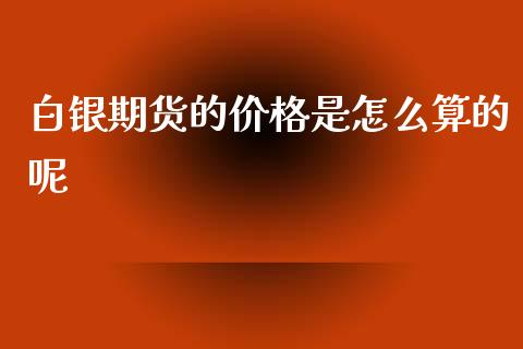 白银期货的价格是怎么算的呢_https://www.apanben.com_股市指导_第1张