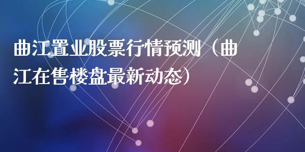曲江置业股票行情预测（曲江在售楼盘最新动态）_https://www.apanben.com_股市指导_第1张
