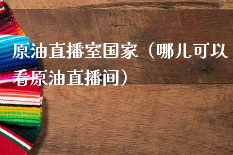 原油直播室国家（哪儿可以看原油直播间）_https://www.apanben.com_在线喊单_第1张