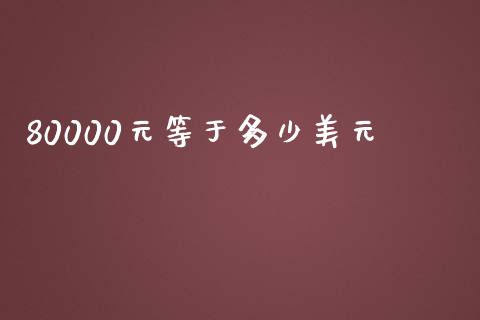 80000元等于多少美元_https://www.apanben.com_国际期货_第1张