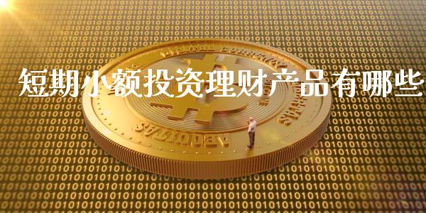 短期小额投资理财产品有哪些_https://www.apanben.com_在线喊单_第1张