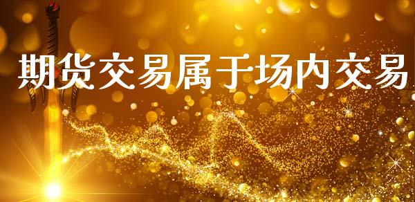 期货交易属于场内交易_https://www.apanben.com_股市分析_第1张