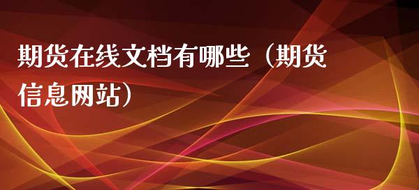 期货在线文档有哪些（期货信息网站）_https://www.apanben.com_在线喊单_第1张