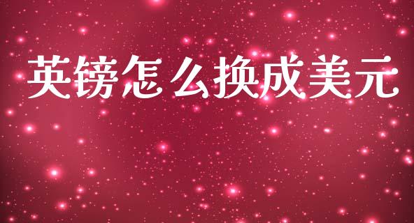 英镑怎么换成美元_https://www.apanben.com_股市指导_第1张