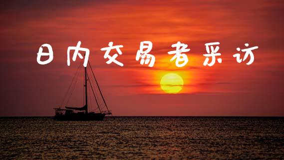 日内交易者采访_https://www.apanben.com_期货学院_第1张