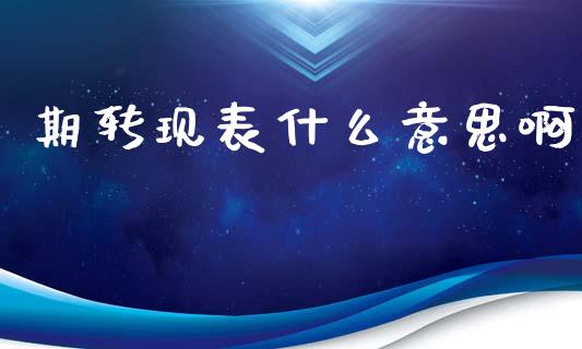 期转现表什么意思啊_https://www.apanben.com_股市指导_第1张