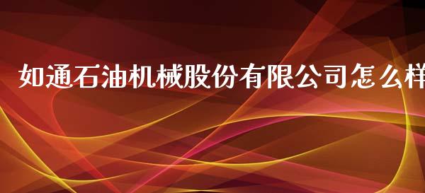 如通石油机械股份有限公司怎么样_https://www.apanben.com_在线喊单_第1张