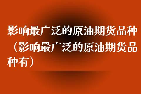 影响最广泛的原油期货品种（影响最广泛的原油期货品种有）_https://www.apanben.com_国际期货_第1张