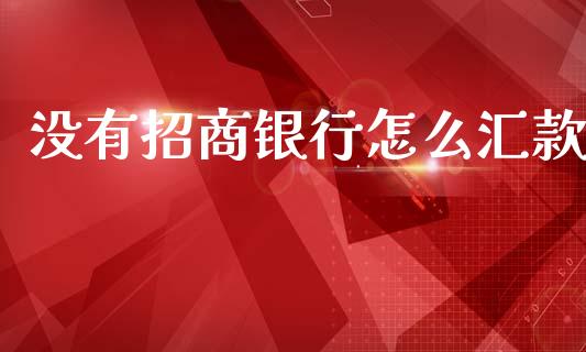 没有招商银行怎么汇款_https://www.apanben.com_股市指导_第1张