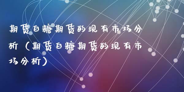 期货白糖期货的现有市场分析（期货白糖期货的现有市场分析）_https://www.apanben.com_期货学院_第1张