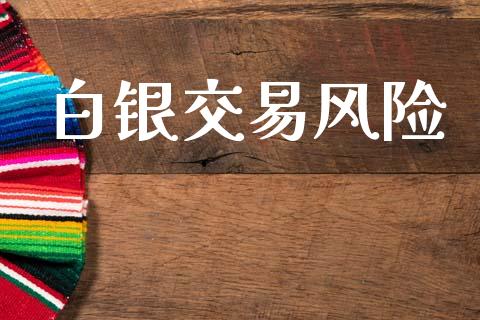 白银交易风险_https://www.apanben.com_国际财经_第1张
