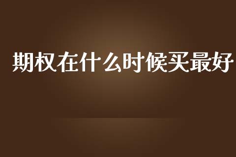 期权在什么时候买最好_https://www.apanben.com_股市分析_第1张