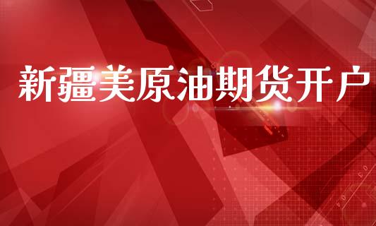 新疆美原油期货开户_https://www.apanben.com_国际财经_第1张