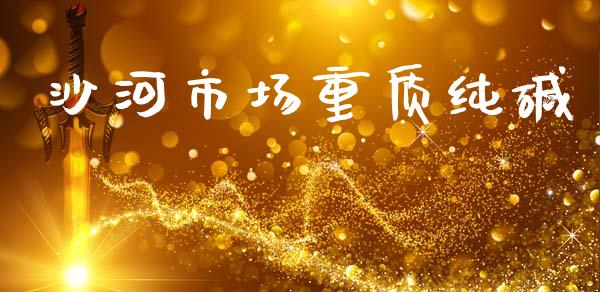 沙河市场重质纯碱_https://www.apanben.com_股票怎么玩_第1张
