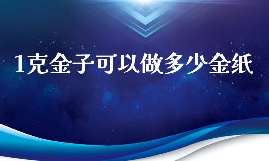 1克金子可以做多少金纸_https://www.apanben.com_在线喊单_第1张