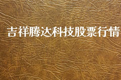 吉祥腾达科技股票行情_https://www.apanben.com_股票怎么玩_第1张