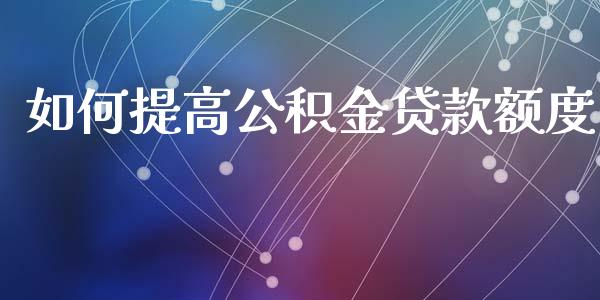 如何提高公积金贷款额度_https://www.apanben.com_国际财经_第1张
