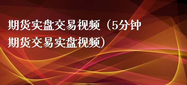 期货实盘交易视频（5分钟期货交易实盘视频）_https://www.apanben.com_财经资讯_第1张