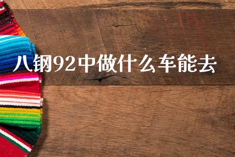 八钢92中做什么车能去_https://www.apanben.com_股票怎么玩_第1张