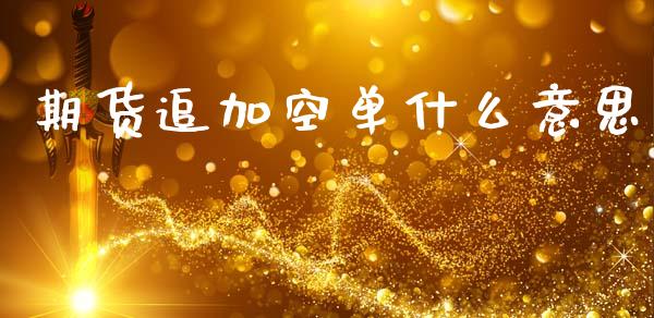 期货追加空单什么意思_https://www.apanben.com_股市指导_第1张