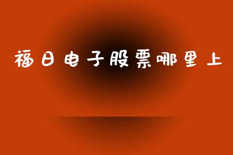 福日电子股票哪里上_https://www.apanben.com_股市分析_第1张