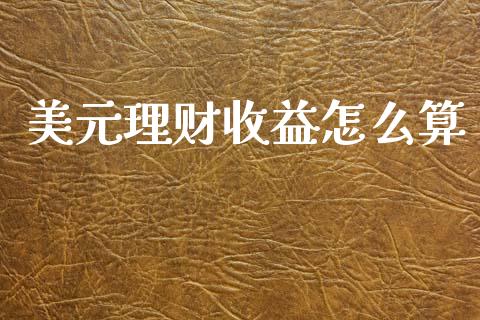 美元理财收益怎么算_https://www.apanben.com_国际财经_第1张