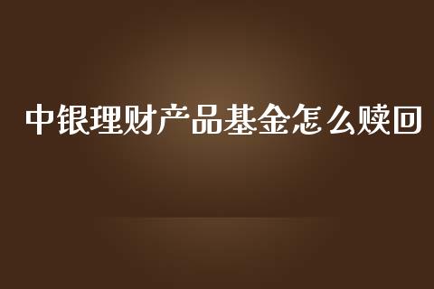中银理财产品基金怎么赎回_https://www.apanben.com_国际财经_第1张