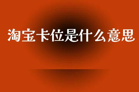 淘宝卡位是什么意思_https://www.apanben.com_股市指导_第1张
