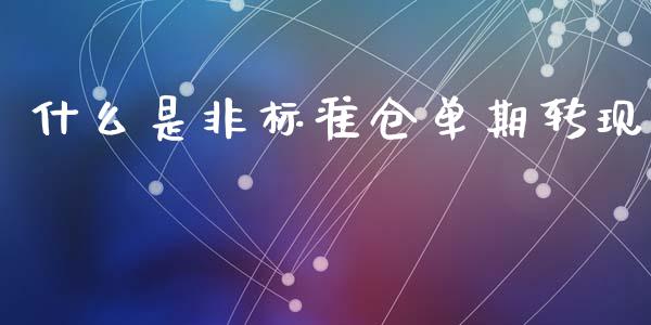 什么是非标准仓单期转现_https://www.apanben.com_财经资讯_第1张