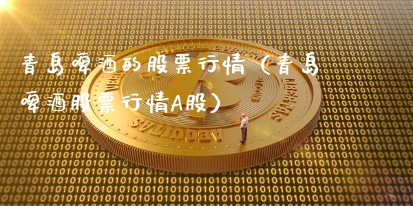 青岛啤酒的股票行情（青岛啤酒股票行情A股）_https://www.apanben.com_股市指导_第1张