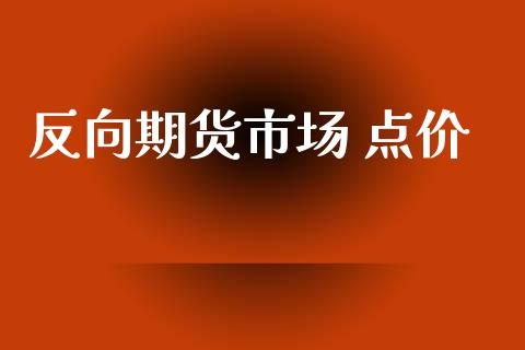 反向期货市场 点价_https://www.apanben.com_财经资讯_第1张