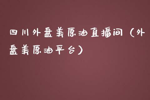 四川外盘美原油直播间（外盘美原油平台）_https://www.apanben.com_在线喊单_第1张