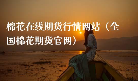 棉花在线期货行情网站（全国棉花期货官网）_https://www.apanben.com_在线喊单_第1张