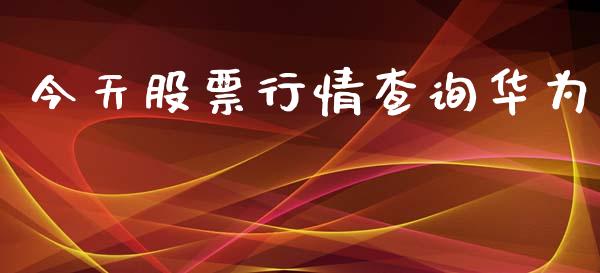 今天股票行情查询华为_https://www.apanben.com_股票怎么玩_第1张