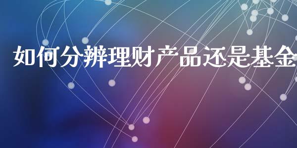 如何分辨理财产品还是基金_https://www.apanben.com_国际财经_第1张