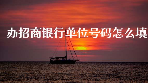 办招商银行单位号码怎么填_https://www.apanben.com_在线喊单_第1张