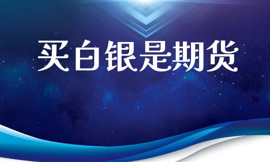 买白银是期货_https://www.apanben.com_股市指导_第1张