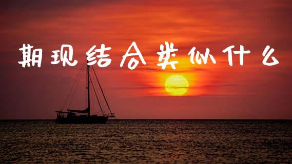 期现结合类似什么_https://www.apanben.com_财经资讯_第1张