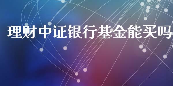 理财中证银行基金能买吗_https://www.apanben.com_国际财经_第1张