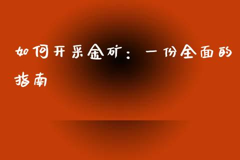 如何开采金矿:一份全面的指南_期货学院_第1张_安贝财经网 如何开采金矿:一份全面的指南_https://www.apanben.com_期货学院_第1张