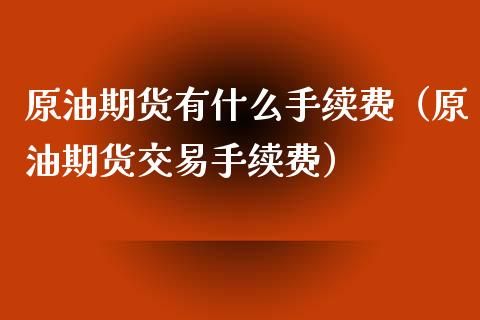 原油期货有什么手续费（原油期货交易手续费）_https://www.apanben.com_期货学院_第1张