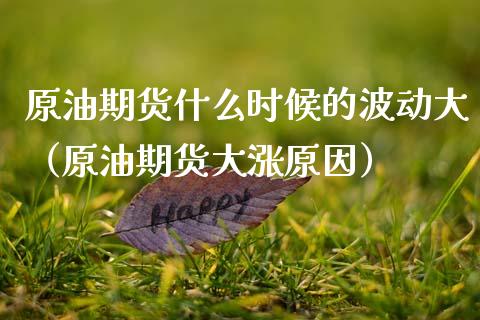 原油期货什么时候的波动大（原油期货大涨原因）_https://www.apanben.com_国际期货_第1张