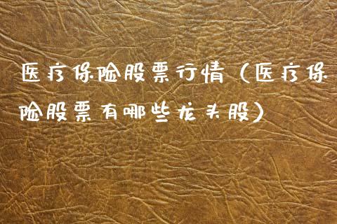 医疗保险股票行情（医疗保险股票有哪些龙头股）_https://www.apanben.com_股票怎么玩_第1张