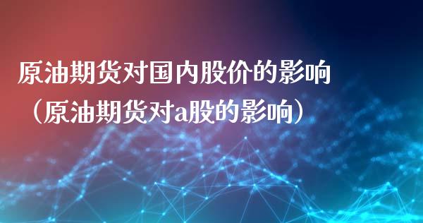 原油期货对国内股价的影响（原油期货对a股的影响）_https://www.apanben.com_期货学院_第1张