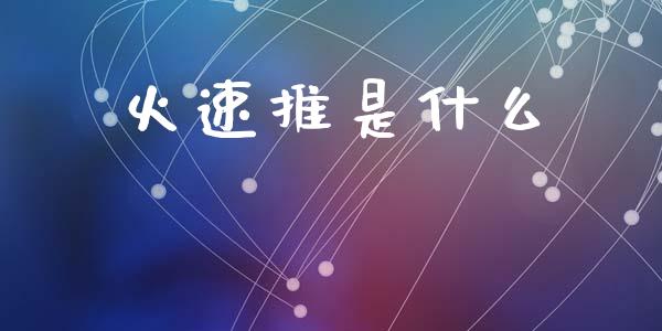 火速推是什么_https://www.apanben.com_国际期货_第1张