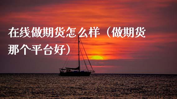 在线做期货怎么样（做期货那个平台好）_https://www.apanben.com_在线喊单_第1张