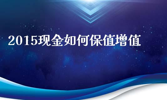 2015现金如何保值增值_https://www.apanben.com_期货学院_第1张