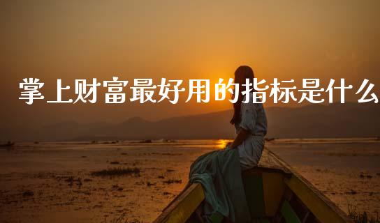 掌上财富最好用的指标是什么_https://www.apanben.com_财经资讯_第1张